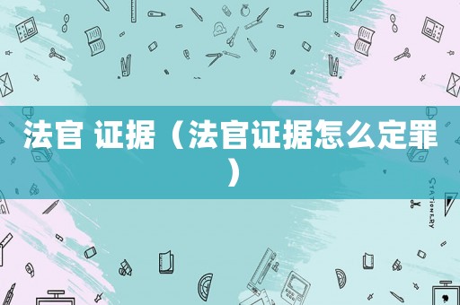 法官 證據（法官證據怎么定罪）