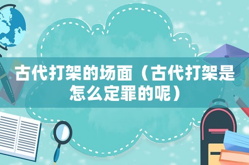 古代打架的場面（古代打架是怎么定罪的呢）