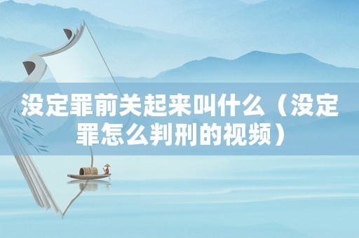 沒定罪前關起來叫什么（沒定罪怎么判刑的視頻）