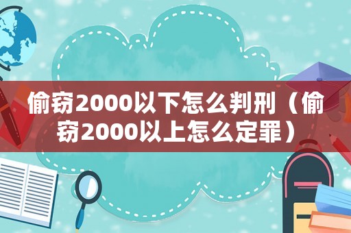 偷竊2000以下怎么判刑（偷竊2000以上怎么定罪）
