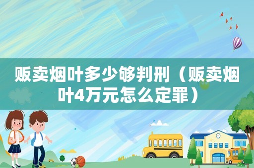 販賣煙葉多少夠判刑（販賣煙葉4萬元怎么定罪）