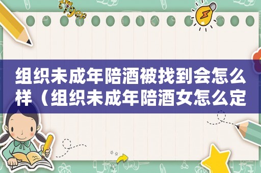 組織未成年陪酒被找到會怎么樣（組織未成年陪酒女怎么定罪）