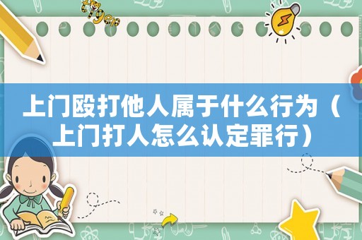 上門毆打他人屬于什么行為（上門打人怎么認定罪行）