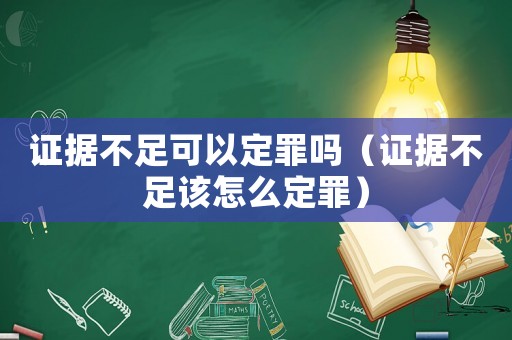 證據(jù)不足可以定罪嗎（證據(jù)不足該怎么定罪）