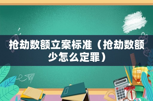 搶劫數(shù)額立案標(biāo)準(zhǔn)（搶劫數(shù)額少怎么定罪）