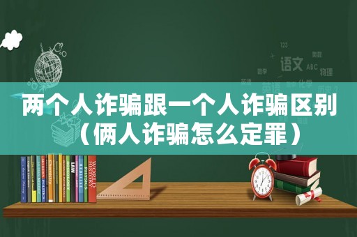 兩個人詐騙跟一個人詐騙區別（倆人詐騙怎么定罪）