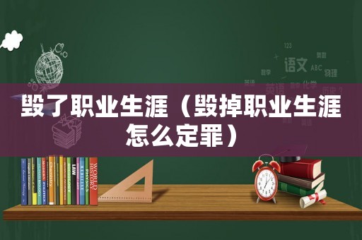 毀了職業(yè)生涯（毀掉職業(yè)生涯怎么定罪）