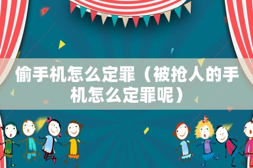 偷手機怎么定罪（被搶人的手機怎么定罪呢）
