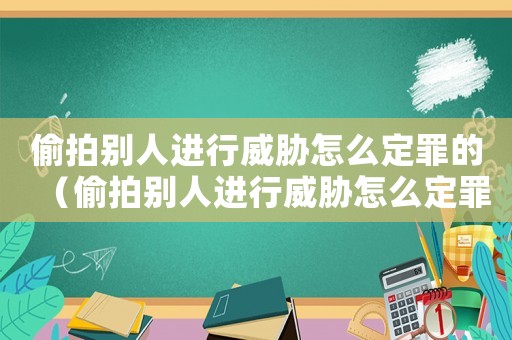 偷拍別人進(jìn)行威脅怎么定罪的（偷拍別人進(jìn)行威脅怎么定罪）