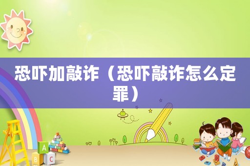 恐嚇加敲詐（恐嚇敲詐怎么定罪）