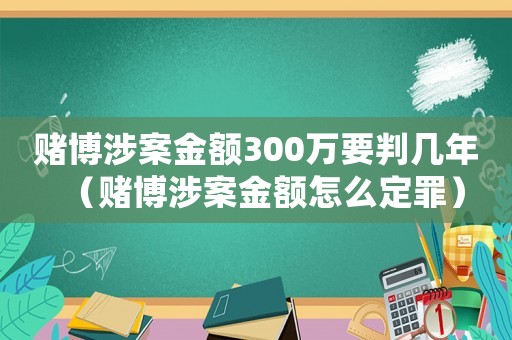 賭博涉案金額300萬要判幾年（賭博涉案金額怎么定罪）