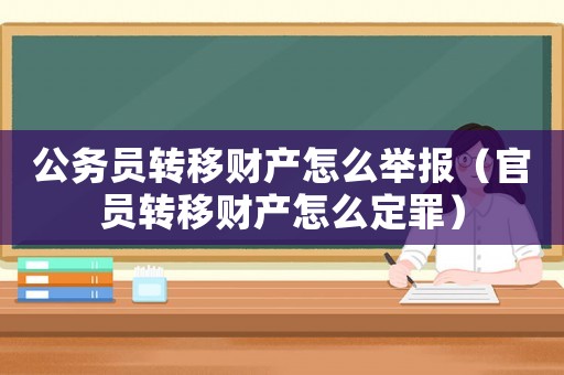公務員轉移財產怎么舉報（官員轉移財產怎么定罪）