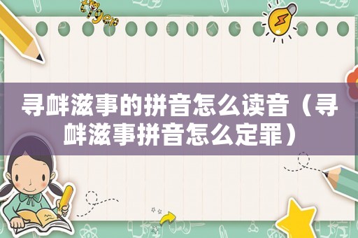尋釁滋事的拼音怎么讀音（尋釁滋事拼音怎么定罪）