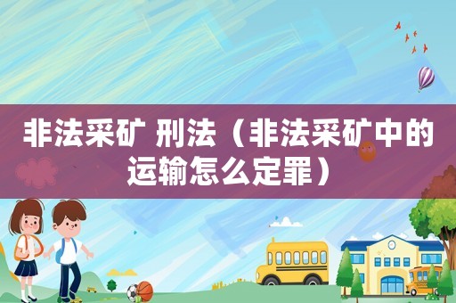 非法采礦 刑法（非法采礦中的運輸怎么定罪）