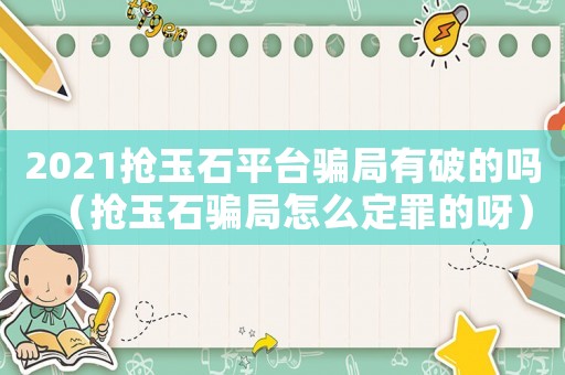 2021搶玉石平臺(tái)騙局有破的嗎（搶玉石騙局怎么定罪的呀）