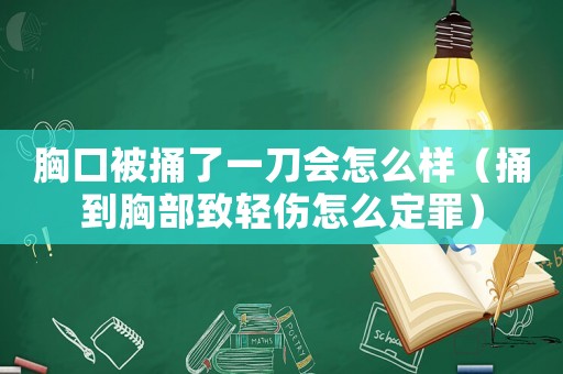 胸口被捅了一刀會怎么樣（捅到胸部致輕傷怎么定罪）