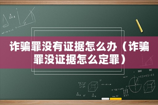 詐騙罪沒有證據(jù)怎么辦（詐騙罪沒證據(jù)怎么定罪）