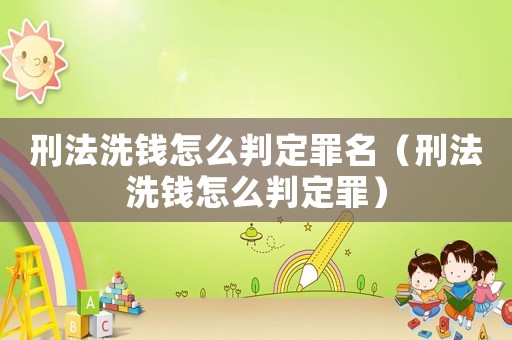 刑法洗錢怎么判定罪名（刑法洗錢怎么判定罪）