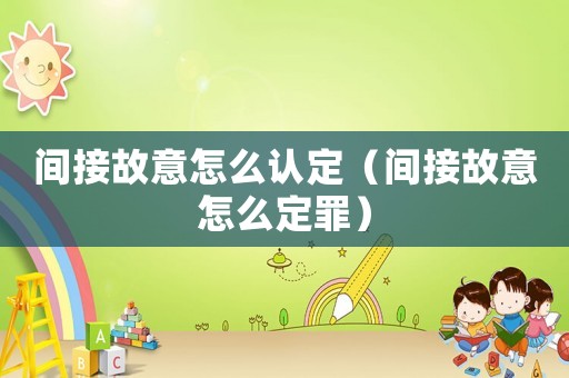 間接故意怎么認定（間接故意怎么定罪）