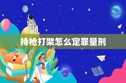 持槍打架怎么定罪量刑