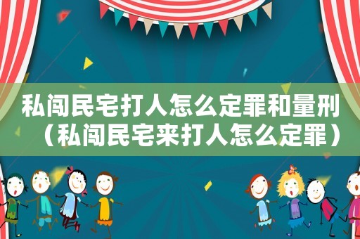私闖民宅打人怎么定罪和量刑（私闖民宅來打人怎么定罪）