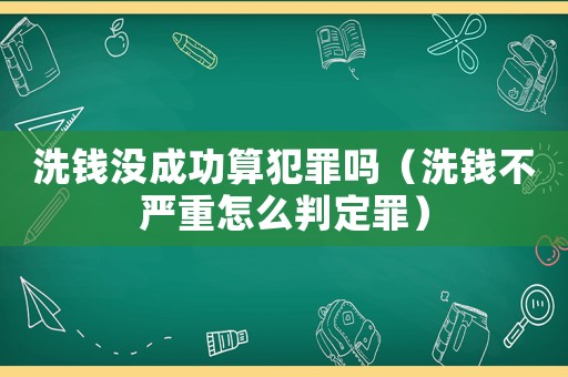 洗錢沒成功算犯罪嗎（洗錢不嚴重怎么判定罪）
