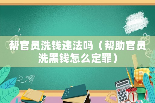 幫官員洗錢違法嗎（幫助官員洗黑錢怎么定罪）