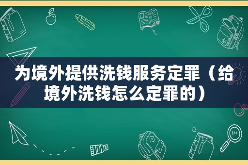 為境外提供洗錢服務定罪（給境外洗錢怎么定罪的）