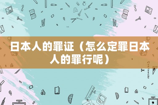 日本人的罪證（怎么定罪日本人的罪行呢）