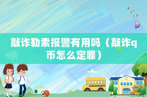 敲詐勒索報警有用嗎（敲詐q幣怎么定罪）