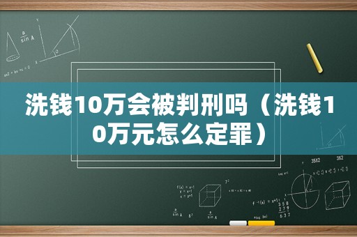 洗錢10萬會被判刑嗎（洗錢10萬元怎么定罪）