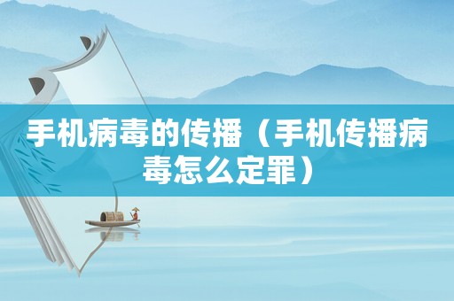 手機病毒的傳播（手機傳播病毒怎么定罪）