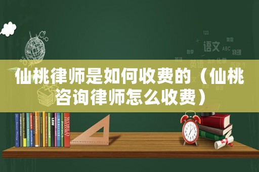 仙桃律師是如何收費(fèi)的（仙桃咨詢律師怎么收費(fèi)）