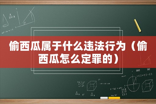 偷西瓜屬于什么違法行為（偷西瓜怎么定罪的）