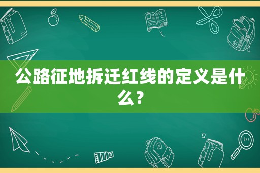 公路征地拆遷紅線的定義是什么？