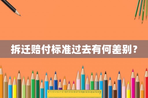 拆遷賠付標準過去有何差別？