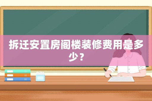 拆遷安置房閣樓裝修費用是多少？
