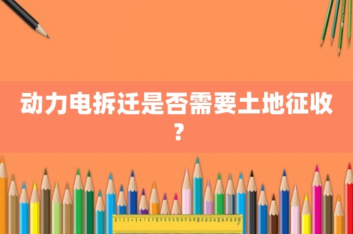 動力電拆遷是否需要土地征收？