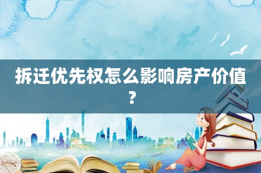 拆遷優先權怎么影響房產價值？