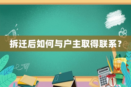 拆遷后如何與戶主取得聯(lián)系？