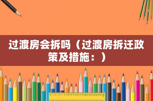 過渡房會拆嗎（過渡房拆遷政策及措施：）