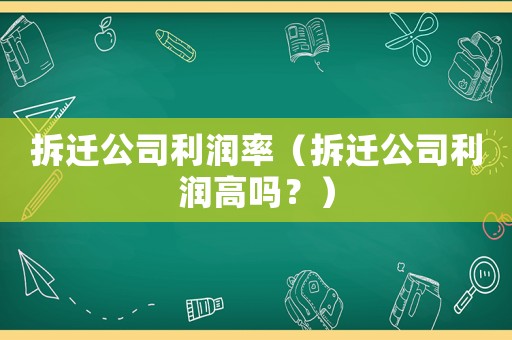 拆遷公司利潤率（拆遷公司利潤高嗎？）