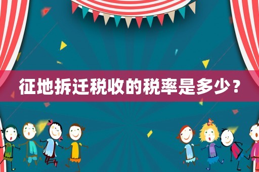 征地拆遷稅收的稅率是多少？