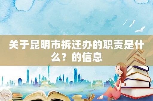 關(guān)于昆明市拆遷辦的職責(zé)是什么？的信息
