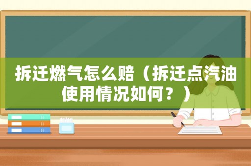 拆遷燃氣怎么賠（拆遷點汽油使用情況如何？）