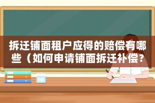 拆遷鋪面租戶應(yīng)得的賠償有哪些（如何申請鋪面拆遷補(bǔ)償？）