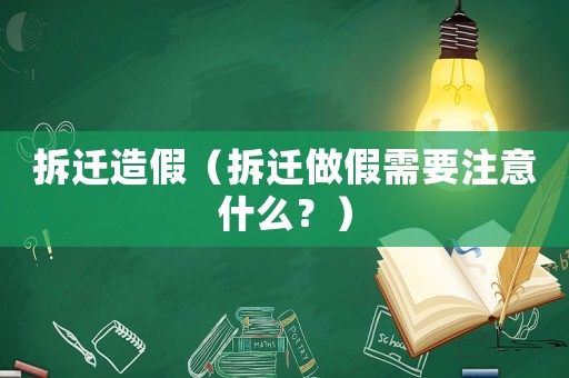 拆遷造假（拆遷做假需要注意什么？）