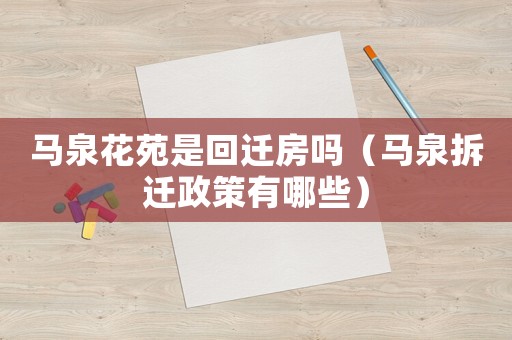 馬泉花苑是回遷房嗎（馬泉拆遷政策有哪些）