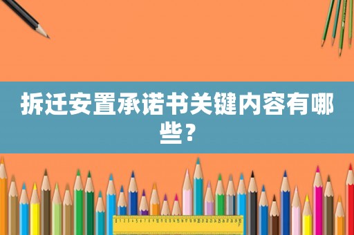 拆遷安置承諾書關鍵內容有哪些？
