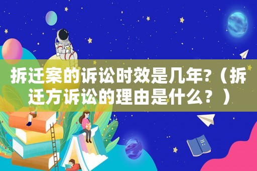 拆遷案的訴訟時效是幾年?（拆遷方訴訟的理由是什么？）
